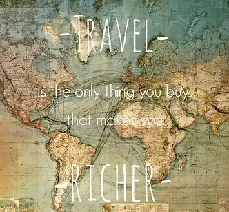 "Travel is the only thing you buy that makes your RICHER"